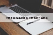 比特币2022年创新高 比特币创三年新高