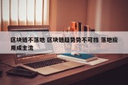 区块链不落地 区块链趋势势不可挡 落地应用成主流