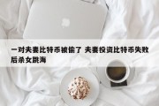 一对夫妻比特币被偷了 夫妻投资比特币失败后杀女跳海