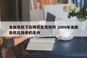 金融危机下比特币走势如何 2008年金融危机比特币的走向