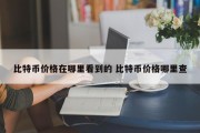 比特币价格在哪里看到的 比特币价格哪里查