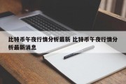 比特币午夜行情分析最新 比特币午夜行情分析最新消息
