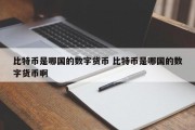 比特币是哪国的数字货币 比特币是哪国的数字货币啊
