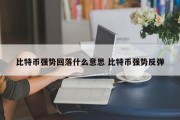 比特币强势回落什么意思 比特币强势反弹