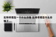 比特币现在一个什么价格 比特币现在什么价格了