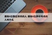 拥有6位数比特币的人 拥有6位数比特币的人叫什么