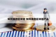 如何拥抱区块链 如何拥抱区块链产品