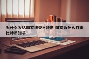 为什么发达国家接受比特币 国家为什么打击比特币知乎