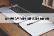 比特币现在平均特仓价格 比特币全部价格