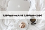 比特币在日本有多火爆 比特币在日本流通吗
