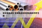 区块链是虚拟 区块链虚拟世界信用的守护之链