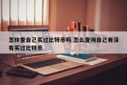 怎样查自己买过比特币吗 怎么查询自己有没有买过比特币