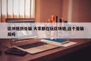 区块链到处骗 大家都在玩区块链,这个是骗局吗