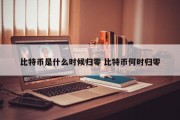 比特币是什么时候归零 比特币何时归零