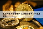 互联网区块链是什么 区块链技术可以说是互联网