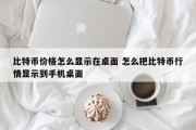 比特币价格怎么显示在桌面 怎么把比特币行情显示到手机桌面