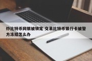 炒比特币网银被锁定 交易比特币银行卡被警方冻结怎么办