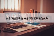 京东下架区块链 京东下架区块链怎么办