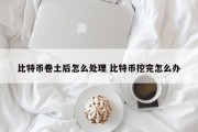 比特币卷土后怎么处理 比特币挖完怎么办