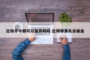 比特币中期可以复苏吗吗 比特币多久会崩盘