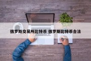 俄罗斯交易所比特币 俄罗斯比特币合法
