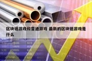 区块链游戏和普通游戏 最新的区块链游戏是什么