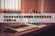 比特币有没有大小周期规律 比特币现在在走大周期几浪