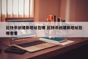 比特币创建新地址在哪 比特币创建新地址在哪查看