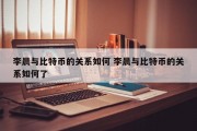 李晨与比特币的关系如何 李晨与比特币的关系如何了