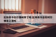 比特币今曰行情叫停了吗 比特币今日实时行情会上涨吗