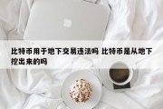 比特币用于地下交易违法吗 比特币是从地下挖出来的吗