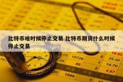 比特币啥时候停止交易 比特币期货什么时候停止交易