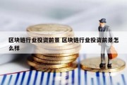 区块链行业投资前景 区块链行业投资前景怎么样