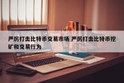 严厉打击比特币交易市场 严厉打击比特币挖矿和交易行为
