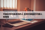 中国比特币最成功的人 比特币暴富的中国人有哪些