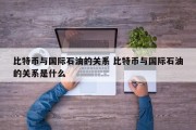 比特币与国际石油的关系 比特币与国际石油的关系是什么