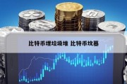 比特币埋垃圾堆 比特币坟墓