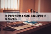 俄罗斯宣布比特币合法吗 2021俄罗斯比特币合法吗
