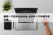 最新一个比特币的价格 比特币一个价格今日行情