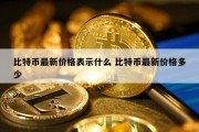 比特币最新价格表示什么 比特币最新价格多少