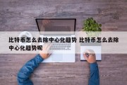 比特币怎么去除中心化趋势 比特币怎么去除中心化趋势呢