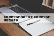 谷歌对比特币的报道在哪看 谷歌对比特币的报道在哪看啊