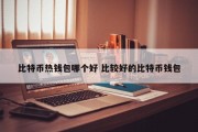 比特币热钱包哪个好 比较好的比特币钱包