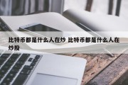 比特币都是什么人在炒 比特币都是什么人在炒股
