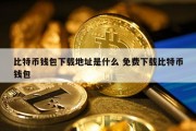 比特币钱包下载地址是什么 免费下载比特币钱包