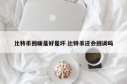 比特币回暖是好是坏 比特币还会回调吗