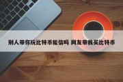 别人带你玩比特币能信吗 网友带我买比特币