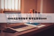 5000元比特币知乎 知乎比特币6000