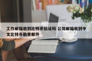 工作邮箱收到比特币验证码 公司邮箱收到中文比特币勒索邮件