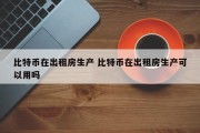 比特币在出租房生产 比特币在出租房生产可以用吗